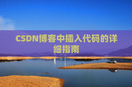 CSDN博客中插入代码的详细指南 CSDN博客中插入代码的详细指南